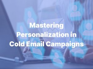 Mastering Personalization in Cold Email Campaigns: Tips and Tricks